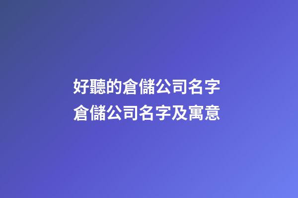 好聽的倉儲公司名字 倉儲公司名字及寓意-第1張-公司起名-玄機派